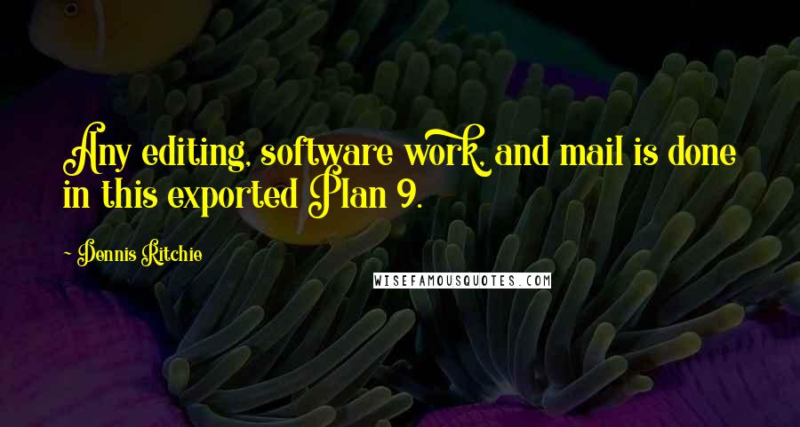 Dennis Ritchie Quotes: Any editing, software work, and mail is done in this exported Plan 9.