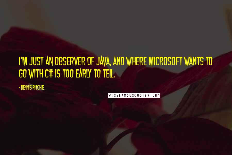 Dennis Ritchie Quotes: I'm just an observer of Java, and where Microsoft wants to go with C# is too early to tell.