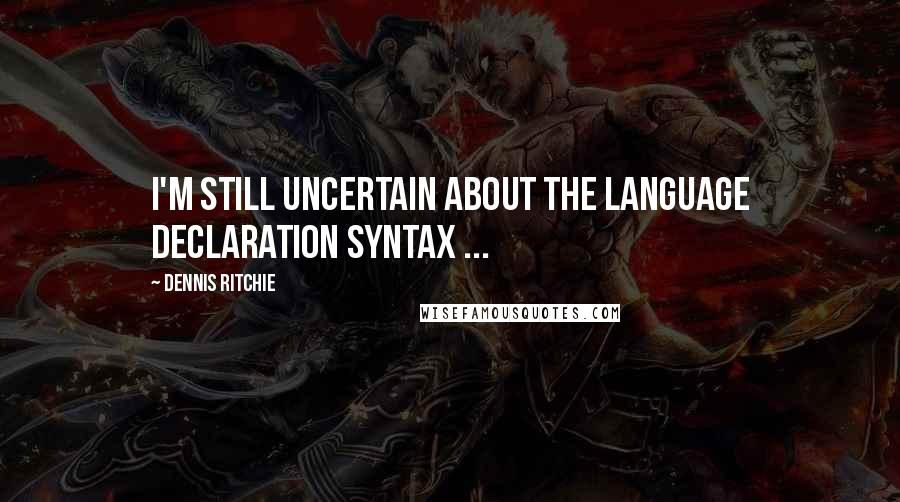 Dennis Ritchie Quotes: I'm still uncertain about the language declaration syntax ...