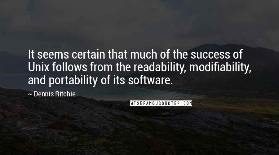 Dennis Ritchie Quotes: It seems certain that much of the success of Unix follows from the readability, modifiability, and portability of its software.