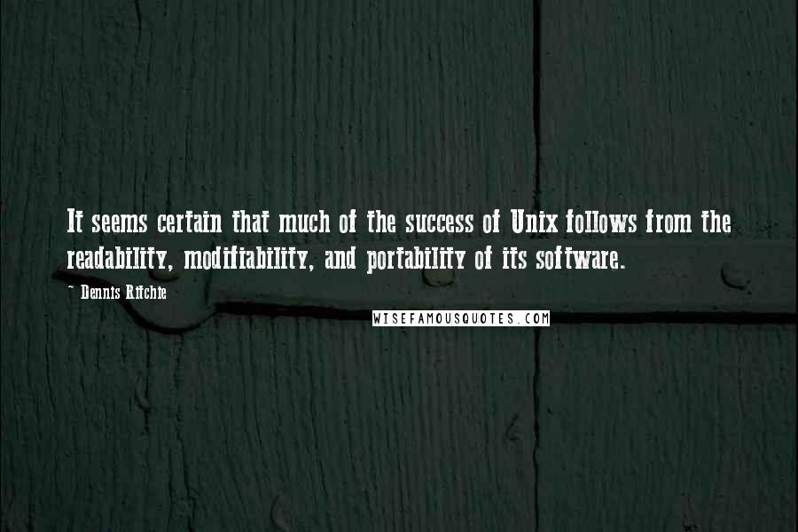 Dennis Ritchie Quotes: It seems certain that much of the success of Unix follows from the readability, modifiability, and portability of its software.