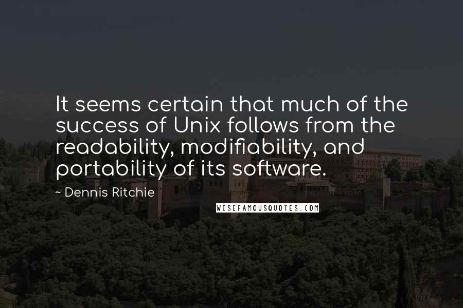 Dennis Ritchie Quotes: It seems certain that much of the success of Unix follows from the readability, modifiability, and portability of its software.