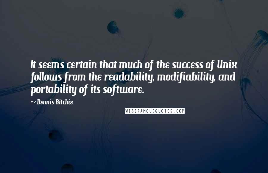 Dennis Ritchie Quotes: It seems certain that much of the success of Unix follows from the readability, modifiability, and portability of its software.