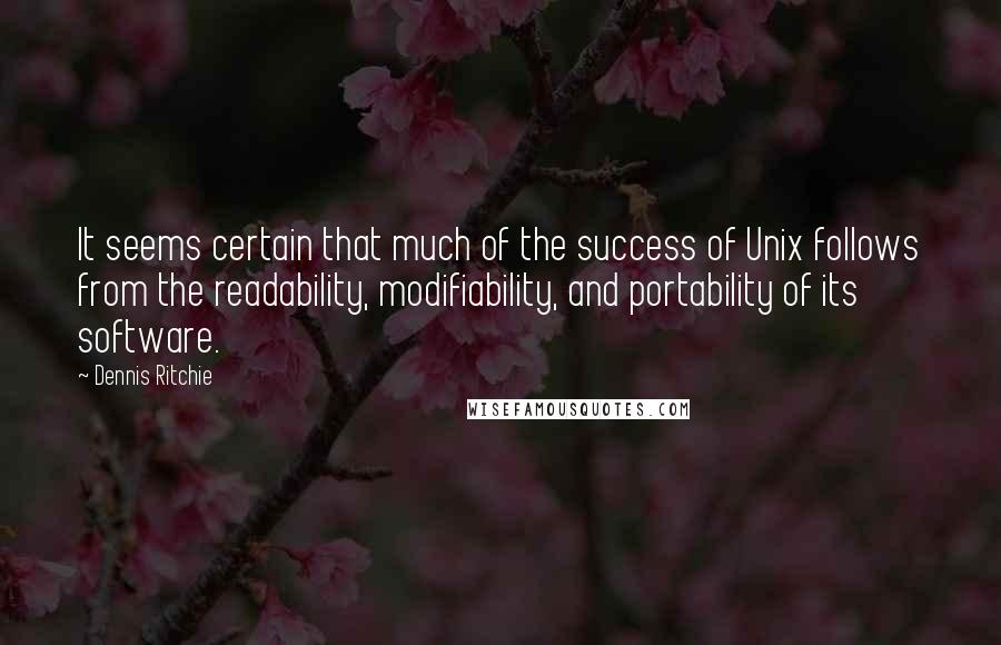 Dennis Ritchie Quotes: It seems certain that much of the success of Unix follows from the readability, modifiability, and portability of its software.