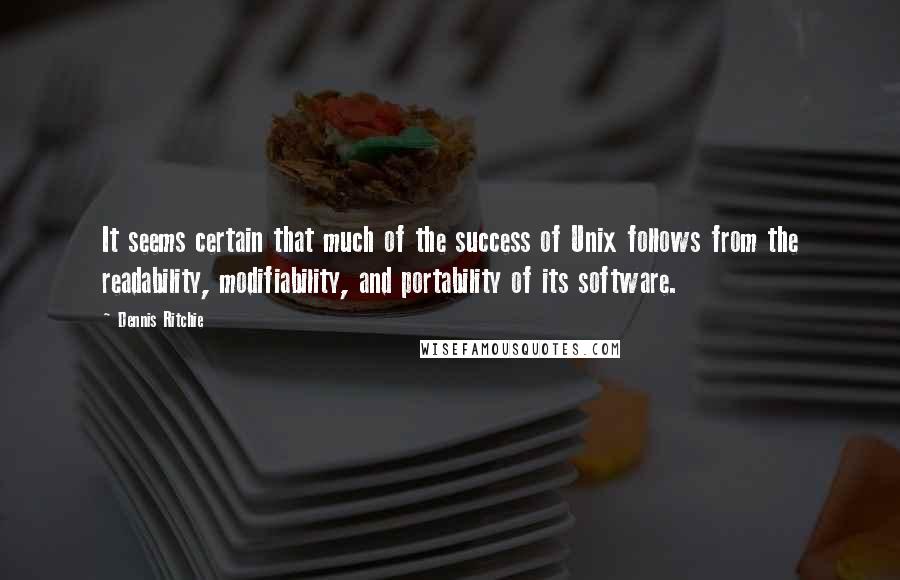 Dennis Ritchie Quotes: It seems certain that much of the success of Unix follows from the readability, modifiability, and portability of its software.