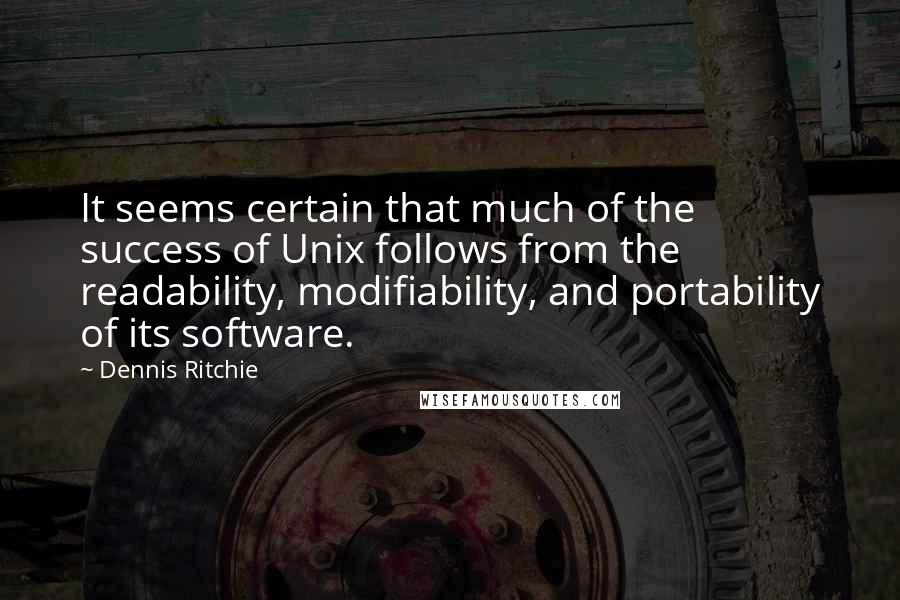 Dennis Ritchie Quotes: It seems certain that much of the success of Unix follows from the readability, modifiability, and portability of its software.