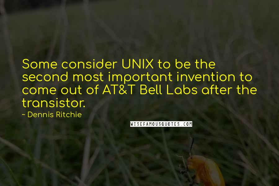Dennis Ritchie Quotes: Some consider UNIX to be the second most important invention to come out of AT&T Bell Labs after the transistor.