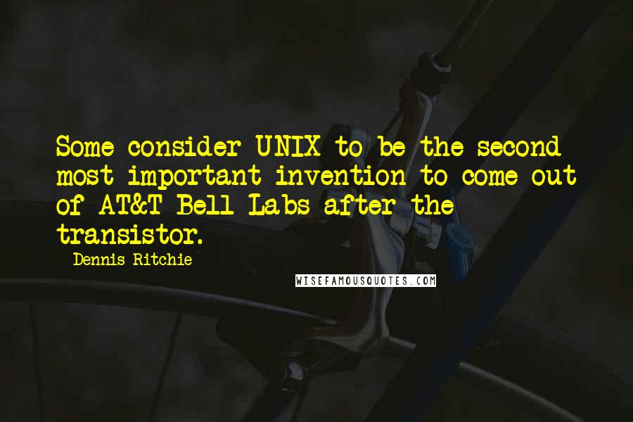 Dennis Ritchie Quotes: Some consider UNIX to be the second most important invention to come out of AT&T Bell Labs after the transistor.