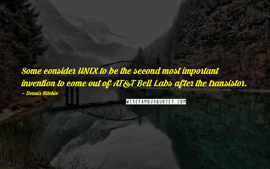 Dennis Ritchie Quotes: Some consider UNIX to be the second most important invention to come out of AT&T Bell Labs after the transistor.