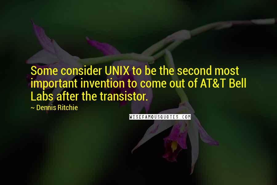 Dennis Ritchie Quotes: Some consider UNIX to be the second most important invention to come out of AT&T Bell Labs after the transistor.