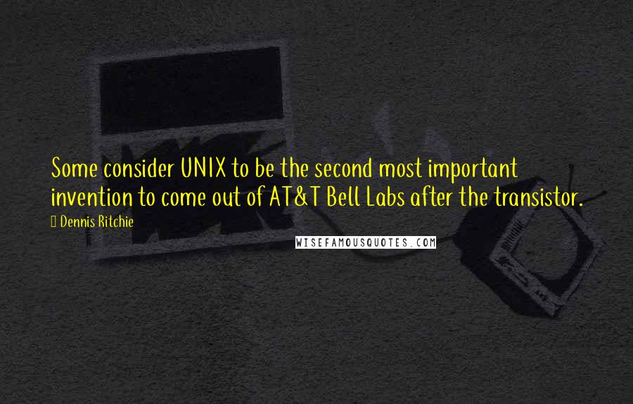 Dennis Ritchie Quotes: Some consider UNIX to be the second most important invention to come out of AT&T Bell Labs after the transistor.