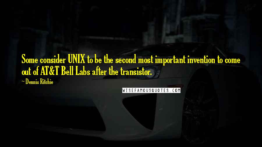 Dennis Ritchie Quotes: Some consider UNIX to be the second most important invention to come out of AT&T Bell Labs after the transistor.