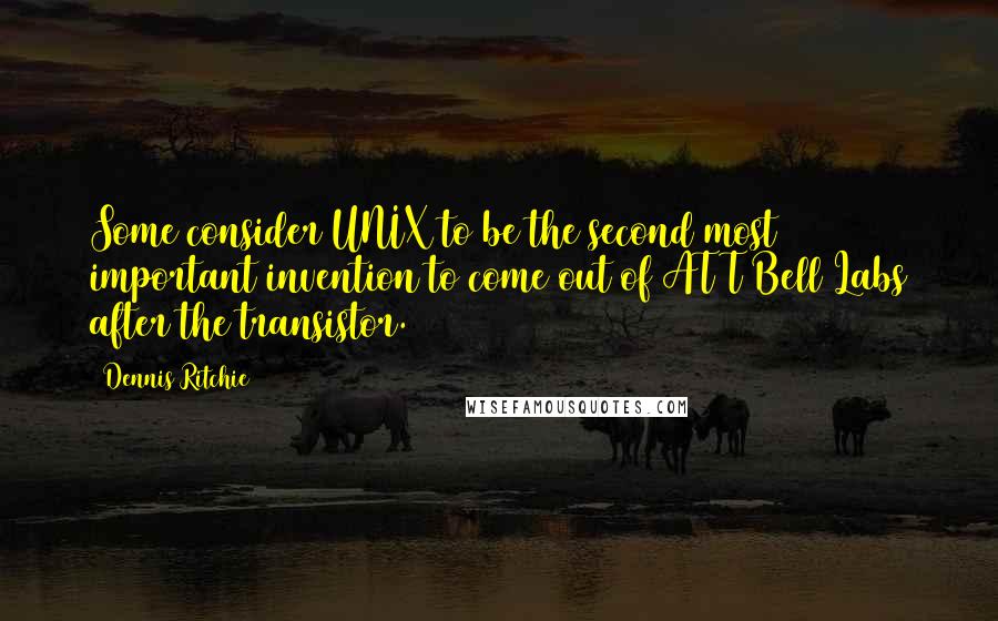 Dennis Ritchie Quotes: Some consider UNIX to be the second most important invention to come out of AT&T Bell Labs after the transistor.