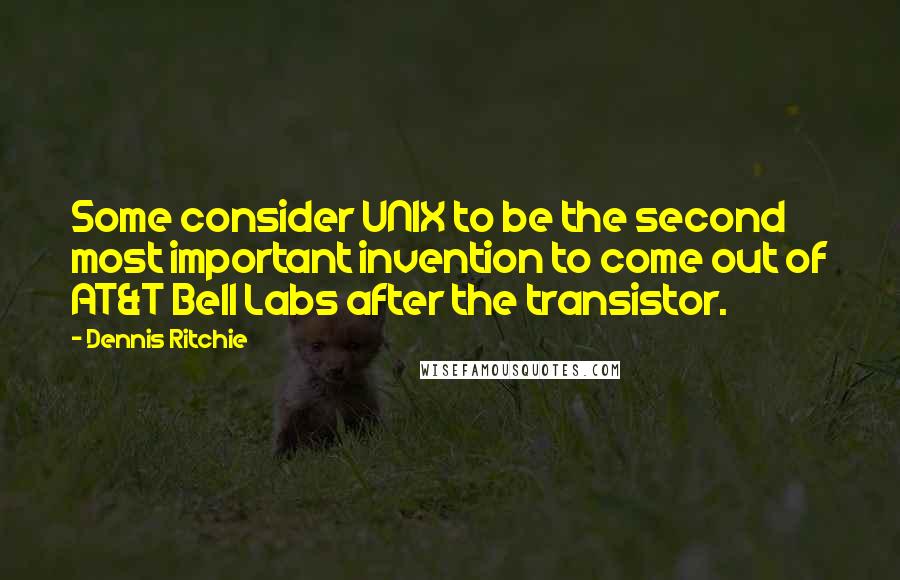 Dennis Ritchie Quotes: Some consider UNIX to be the second most important invention to come out of AT&T Bell Labs after the transistor.