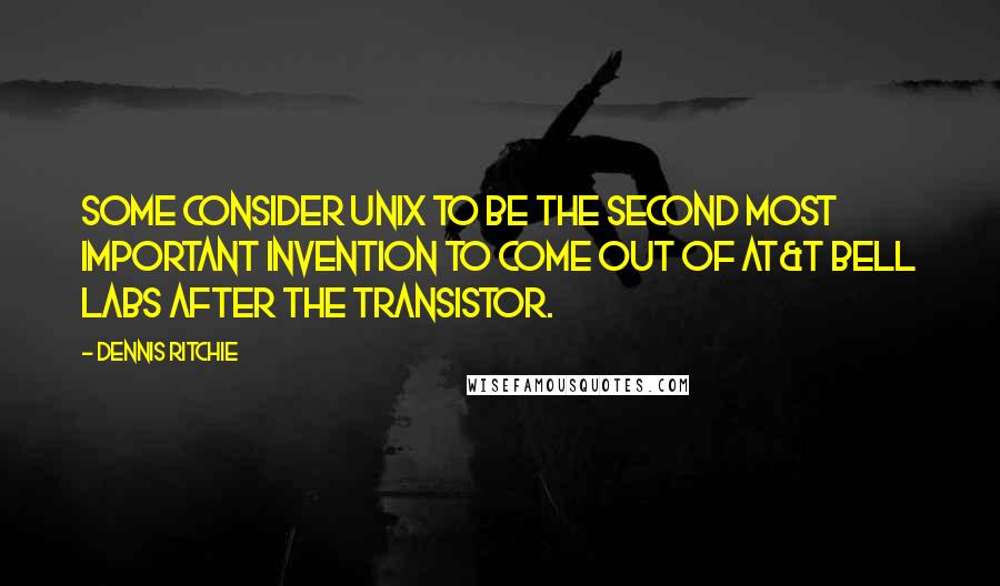 Dennis Ritchie Quotes: Some consider UNIX to be the second most important invention to come out of AT&T Bell Labs after the transistor.