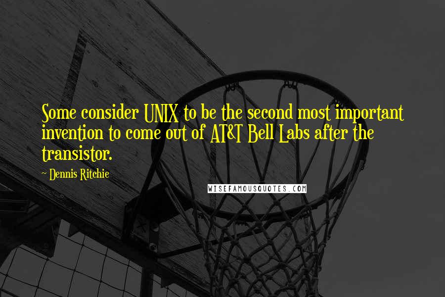 Dennis Ritchie Quotes: Some consider UNIX to be the second most important invention to come out of AT&T Bell Labs after the transistor.