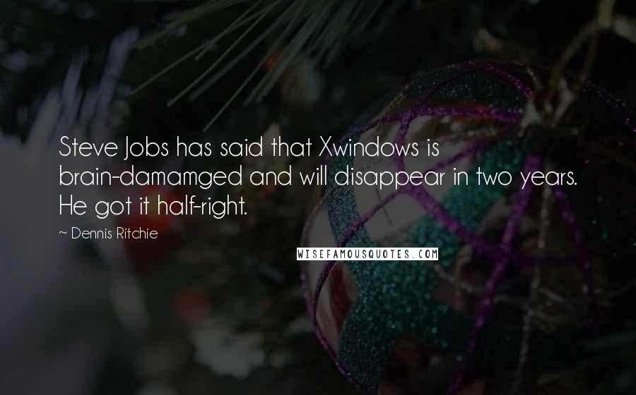 Dennis Ritchie Quotes: Steve Jobs has said that Xwindows is brain-damamged and will disappear in two years. He got it half-right.