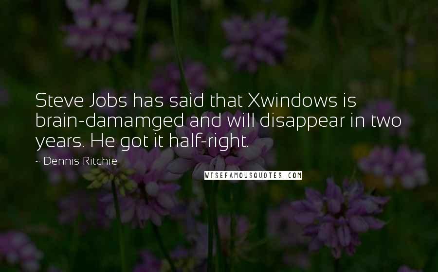 Dennis Ritchie Quotes: Steve Jobs has said that Xwindows is brain-damamged and will disappear in two years. He got it half-right.