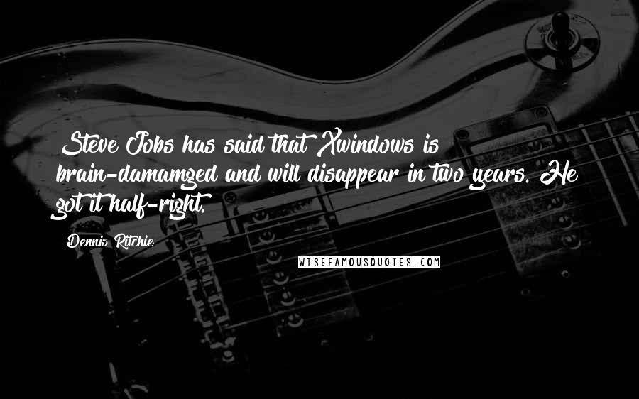 Dennis Ritchie Quotes: Steve Jobs has said that Xwindows is brain-damamged and will disappear in two years. He got it half-right.