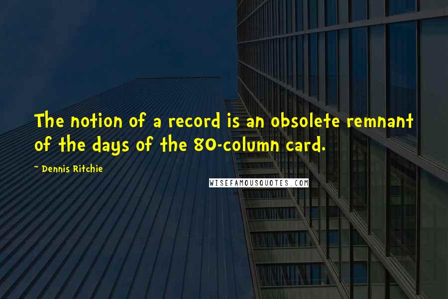 Dennis Ritchie Quotes: The notion of a record is an obsolete remnant of the days of the 80-column card.