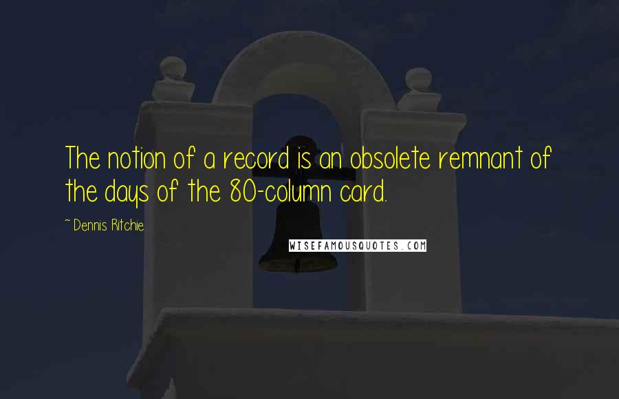 Dennis Ritchie Quotes: The notion of a record is an obsolete remnant of the days of the 80-column card.