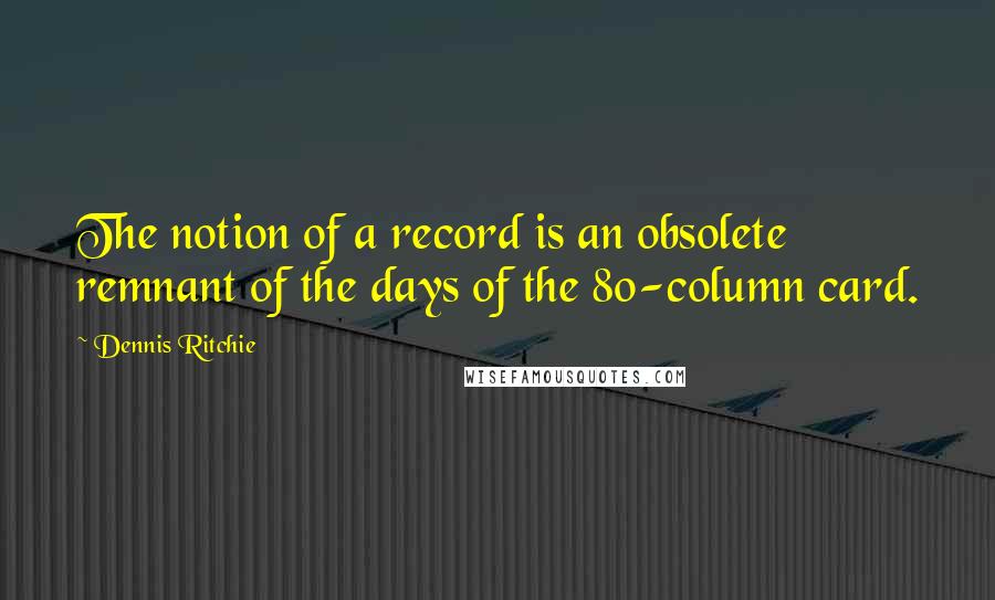 Dennis Ritchie Quotes: The notion of a record is an obsolete remnant of the days of the 80-column card.