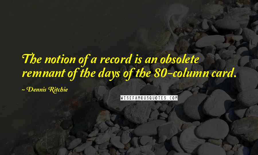 Dennis Ritchie Quotes: The notion of a record is an obsolete remnant of the days of the 80-column card.