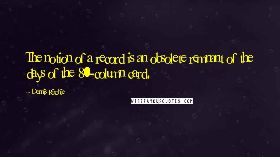 Dennis Ritchie Quotes: The notion of a record is an obsolete remnant of the days of the 80-column card.