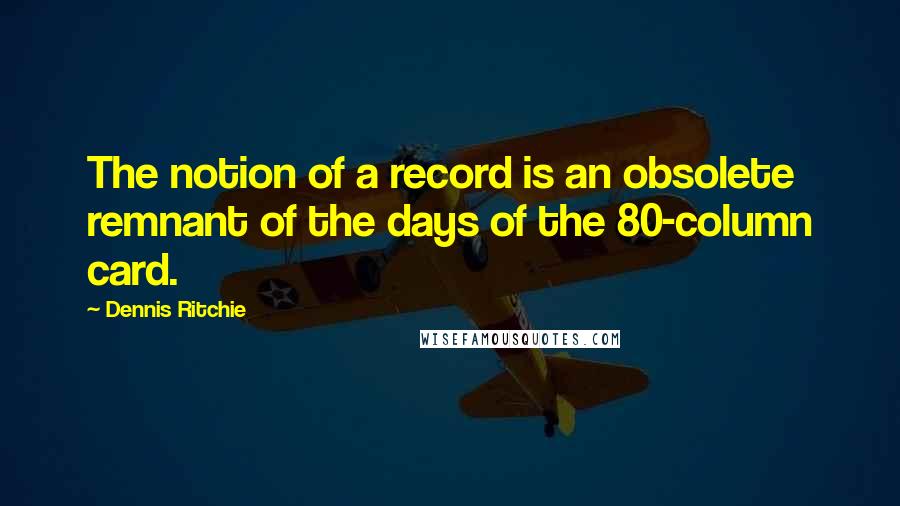 Dennis Ritchie Quotes: The notion of a record is an obsolete remnant of the days of the 80-column card.