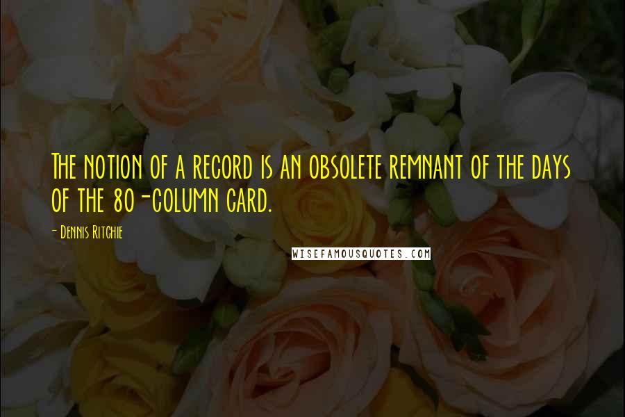 Dennis Ritchie Quotes: The notion of a record is an obsolete remnant of the days of the 80-column card.