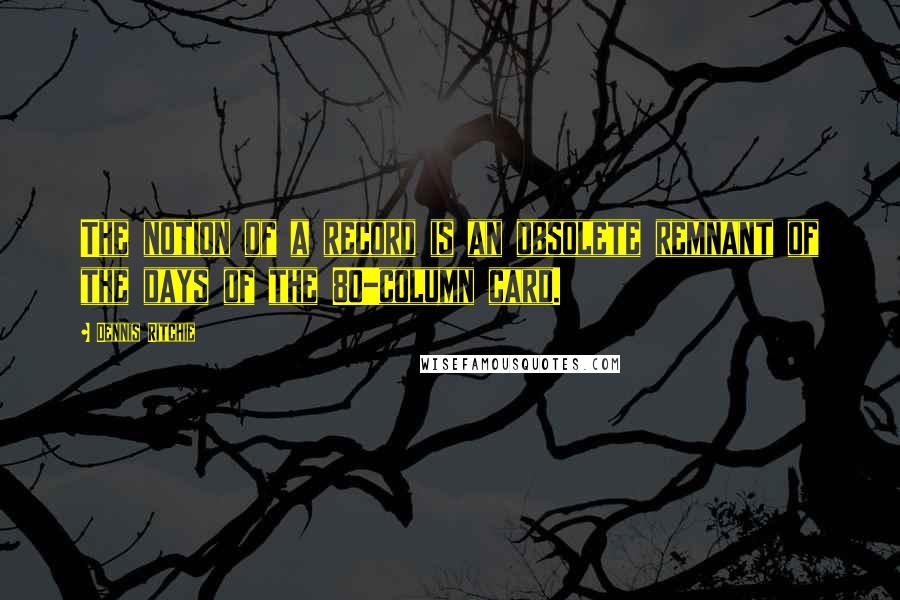 Dennis Ritchie Quotes: The notion of a record is an obsolete remnant of the days of the 80-column card.