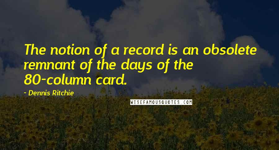 Dennis Ritchie Quotes: The notion of a record is an obsolete remnant of the days of the 80-column card.