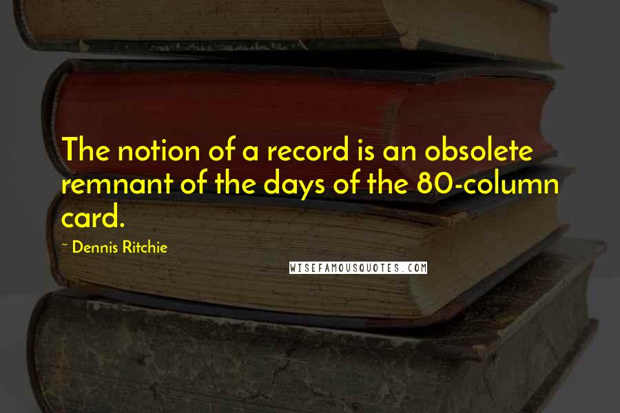 Dennis Ritchie Quotes: The notion of a record is an obsolete remnant of the days of the 80-column card.