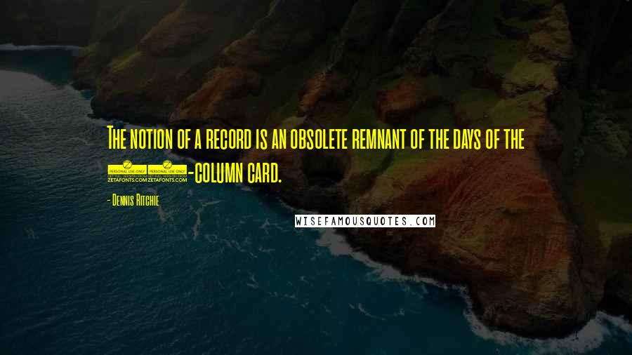 Dennis Ritchie Quotes: The notion of a record is an obsolete remnant of the days of the 80-column card.