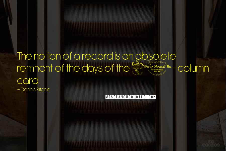 Dennis Ritchie Quotes: The notion of a record is an obsolete remnant of the days of the 80-column card.