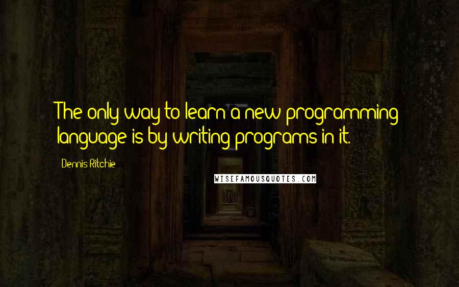 Dennis Ritchie Quotes: The only way to learn a new programming language is by writing programs in it.