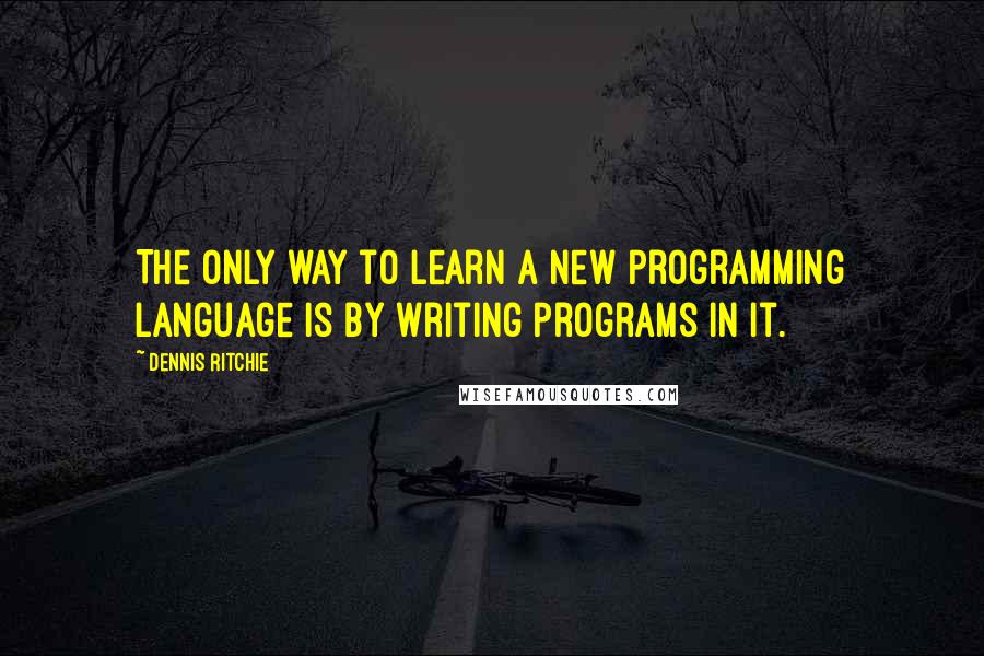 Dennis Ritchie Quotes: The only way to learn a new programming language is by writing programs in it.