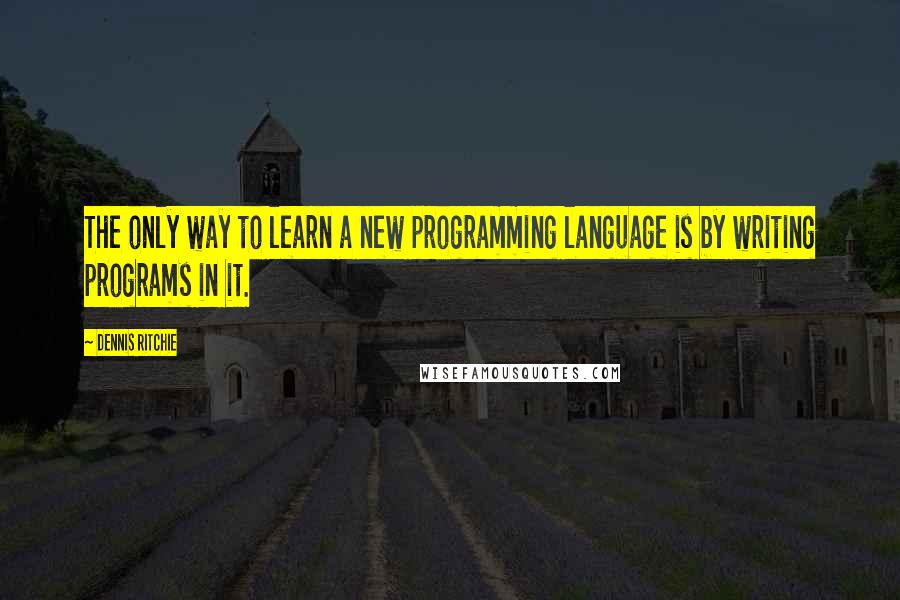 Dennis Ritchie Quotes: The only way to learn a new programming language is by writing programs in it.