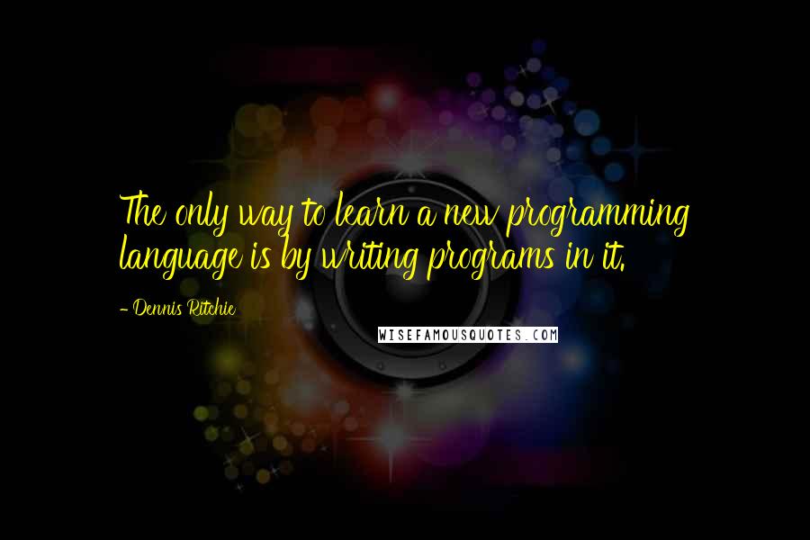 Dennis Ritchie Quotes: The only way to learn a new programming language is by writing programs in it.