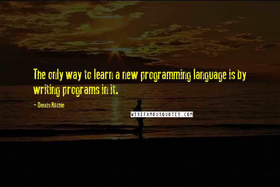 Dennis Ritchie Quotes: The only way to learn a new programming language is by writing programs in it.