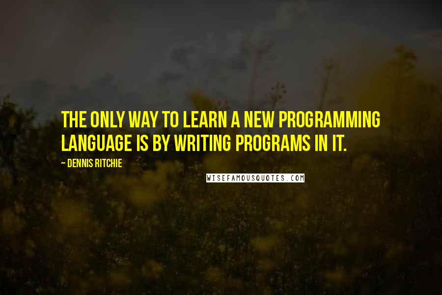 Dennis Ritchie Quotes: The only way to learn a new programming language is by writing programs in it.