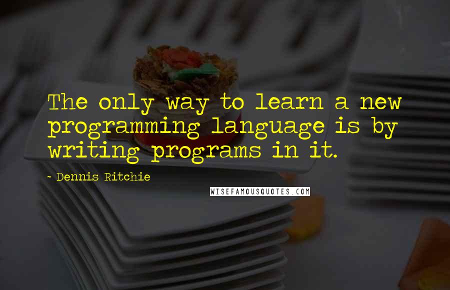 Dennis Ritchie Quotes: The only way to learn a new programming language is by writing programs in it.