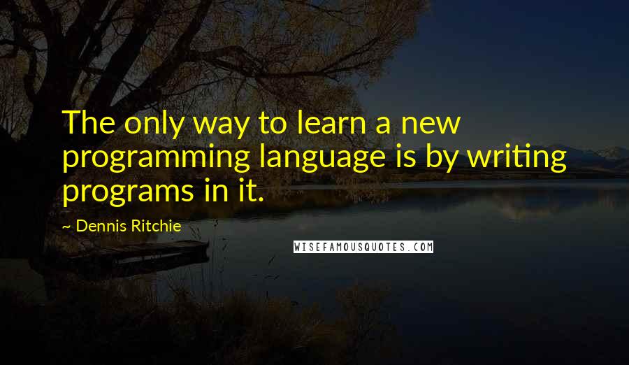 Dennis Ritchie Quotes: The only way to learn a new programming language is by writing programs in it.