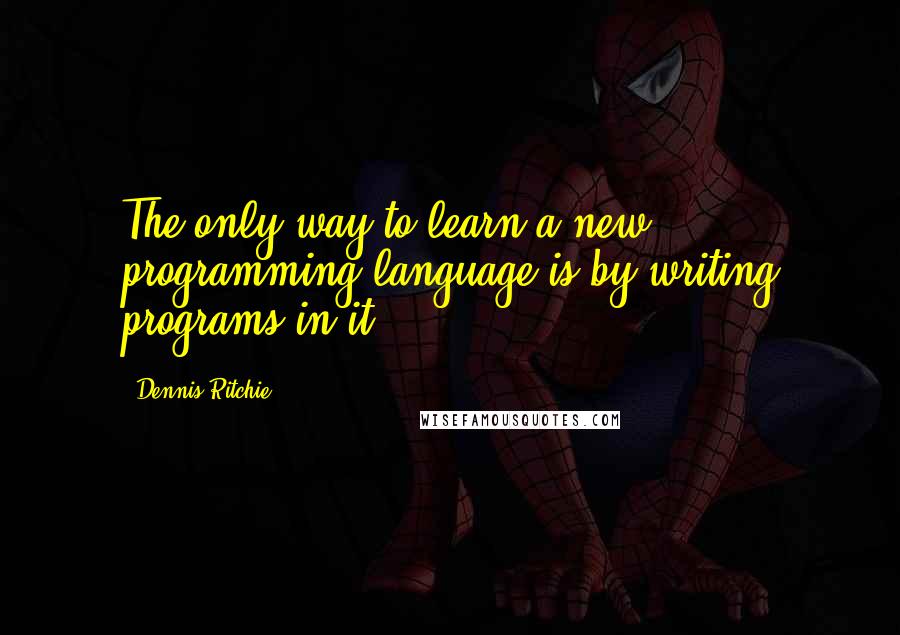 Dennis Ritchie Quotes: The only way to learn a new programming language is by writing programs in it.