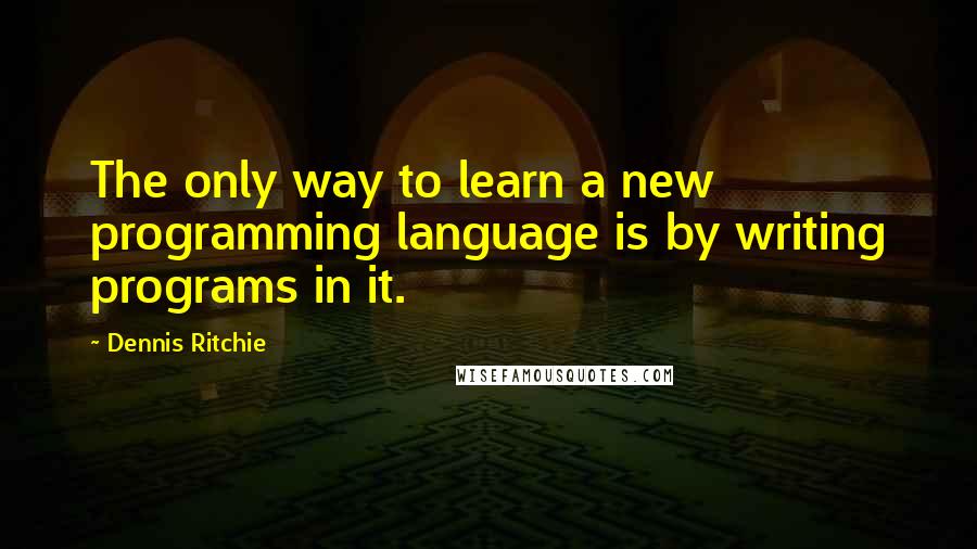 Dennis Ritchie Quotes: The only way to learn a new programming language is by writing programs in it.