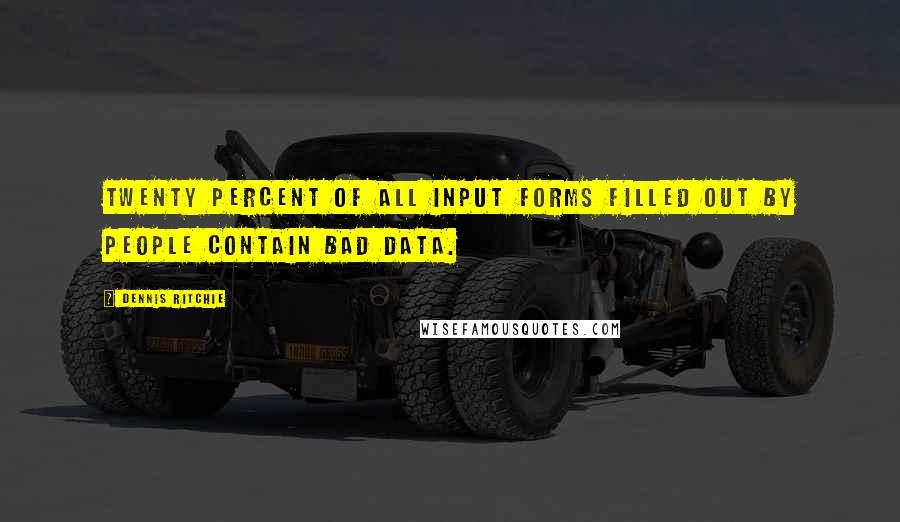 Dennis Ritchie Quotes: Twenty percent of all input forms filled out by people contain bad data.