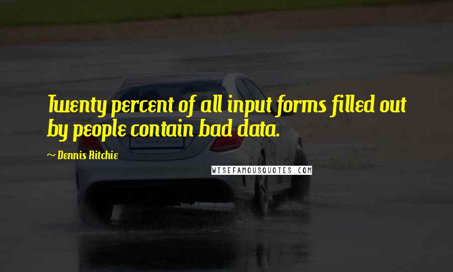 Dennis Ritchie Quotes: Twenty percent of all input forms filled out by people contain bad data.