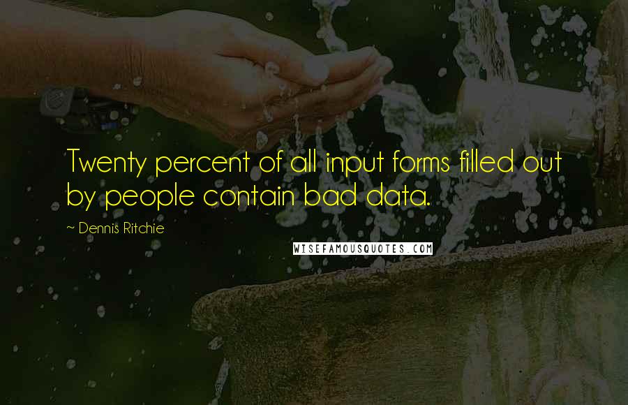 Dennis Ritchie Quotes: Twenty percent of all input forms filled out by people contain bad data.