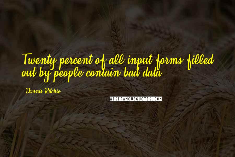 Dennis Ritchie Quotes: Twenty percent of all input forms filled out by people contain bad data.