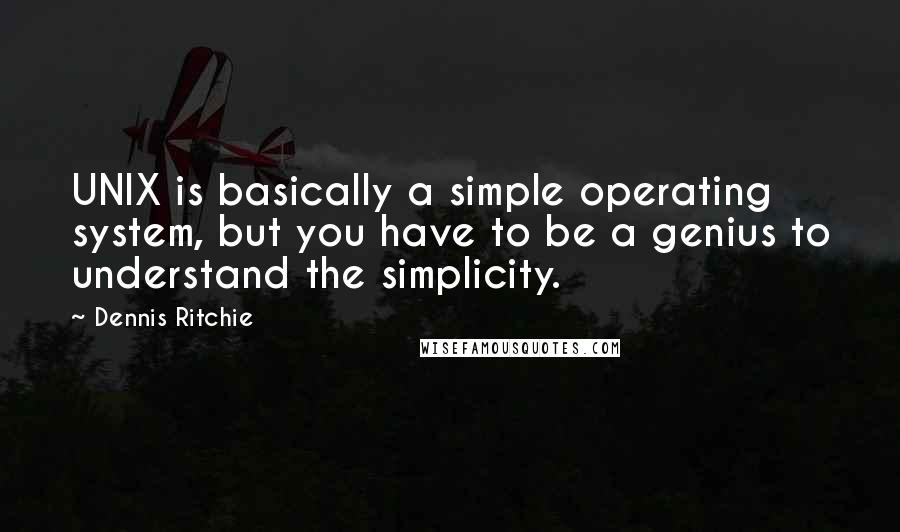 Dennis Ritchie Quotes: UNIX is basically a simple operating system, but you have to be a genius to understand the simplicity.